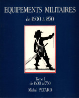 EQUIPEMENTS MILITAIRES 1600 1870  TOME 1 1600 A 1750  PAR M. PETARD - Equipment