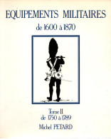 EQUIPEMENTS MILITAIRES 1600 1870  TOME 2  1750 A 1789  PAR M. PETARD - Ausrüstung