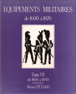 EQUIPEMENTS MILITAIRES 1600 1870  TOME 7 1814 A 1830  PAR M. PETARD - Equipement