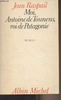 Moi, Antoine De Tounens, Roi De Patagonie - Raspail Jean - 1981 - Altri & Non Classificati