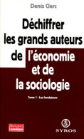 Déchiffrer Les Grands Auteurs De L'économie Et De La Sociologie Tome I (1998) De Denis Clerc - Economie