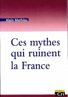 Ces Mythes Qui Ruinent La France (2011) De Alain Mathieu - Economie