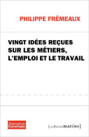 Vingt Idées Reçues Sur Les Métiers, L'emploi Et Le Travail (2012) De Philippe Frémeaux - Handel