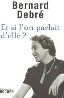 Et Si L'on Parlait D'elle ? (2007) De Bernard Debré - Altri & Non Classificati