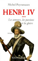 Henri Iv Tome III : Les Amours Les Passions Et La Gloire (1997) De Michel Peyramaure - Historic