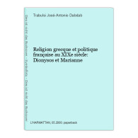 Religion Grecque Et Politique Française Au XIXe Siècle: Dionysos Et Marianne - Altri & Non Classificati