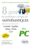 8 Ans De Probèmes Corrigés De Mathématiques Posés Aux Concours Centrale/Supélec Mines/Ponts CCP Filière PC (0)  - 18 Ans Et Plus