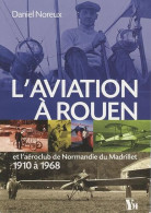 L'aviation à Rouen: Et L'aéroclub De Normandie Du Matrillet - 1910 à 1968 - Other & Unclassified