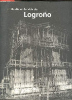 Un Dia En La Vida De Logrono - Con Fotografías De César Ceniceros, Carlos Calavia, Álvaro Aragón, Vicente Pairó, Roberto - Cultura