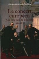 Le Concert Européen. Aux Origines De L'Europe (1814-1914) (2009) De Alain De Sédouy - Histoire
