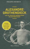 Alexandre Grothendieck. Sur Les Traces Du Dernier Génie Des Mathématiques (2017) De Philippe Douroux - Scienza