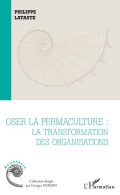 Oser La Permaculture : La Transformation Des Organisations (2020) De Philippe Lataste - Natualeza