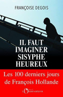Il Faut Imaginer Sisyphe Heureux : Les Cents Derniers Jours De Francois Hollande - Sonstige & Ohne Zuordnung