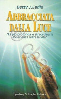 B. J. Eadie - Abbracciata Dalla Luce -  Esperienza Oltre La Vita 1^ Ed. 1994 - Sonstige & Ohne Zuordnung