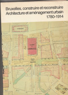 BRUXELLES CONSTRUIRE ET RECONSTRUITE ARCHITECTURE ET AMENAGEMENT URBAIN 1780-1914 - Histoire