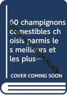 60 Champignons Comestibles Choisis Parmis Les Meilleurs Et Les Plus Faciles à Déterminer Avec Certitude - Andere & Zonder Classificatie