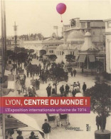Lyon Centre Du Monde !: L'Exposition Internationale Urbaine De 1914 - Autres & Non Classés
