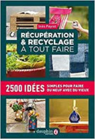 Récupération Et Recyclage Dictionnaire à Tout Faire: 2500 Idées Simples Pour Faire Du Neuf Avec Du Vieux - Autres & Non Classés
