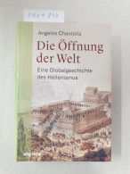 Die Öffnung Der Welt. Eine Globalgeschichte Des Hellenismus. Von Alexander Dem Großen Bis Kaiser Hadrian: Ei - Other & Unclassified