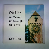 Die Uhr Im Zytturn Uff Musegk Zu Lucern, 1385 - 1535 Von Spöring, Jörg (Zusammenstellung) - Non Classés
