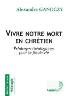 Vivre Notre Mort En Chrétien - Eclairages Théologiques Pour La Fin De Vie (2016) De Alexandre Ganoczy - Godsdienst