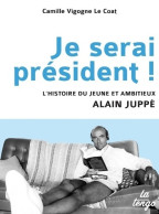 Je Serai Président ! L'histoire Du Jeune Et Ambitieux Alain Juppé (2016) De Camille Vigogne Le Coat - Politiek